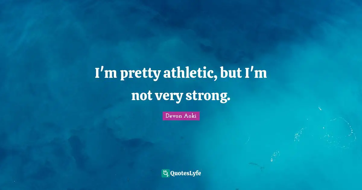 I'm pretty athletic, but I'm not very strong.