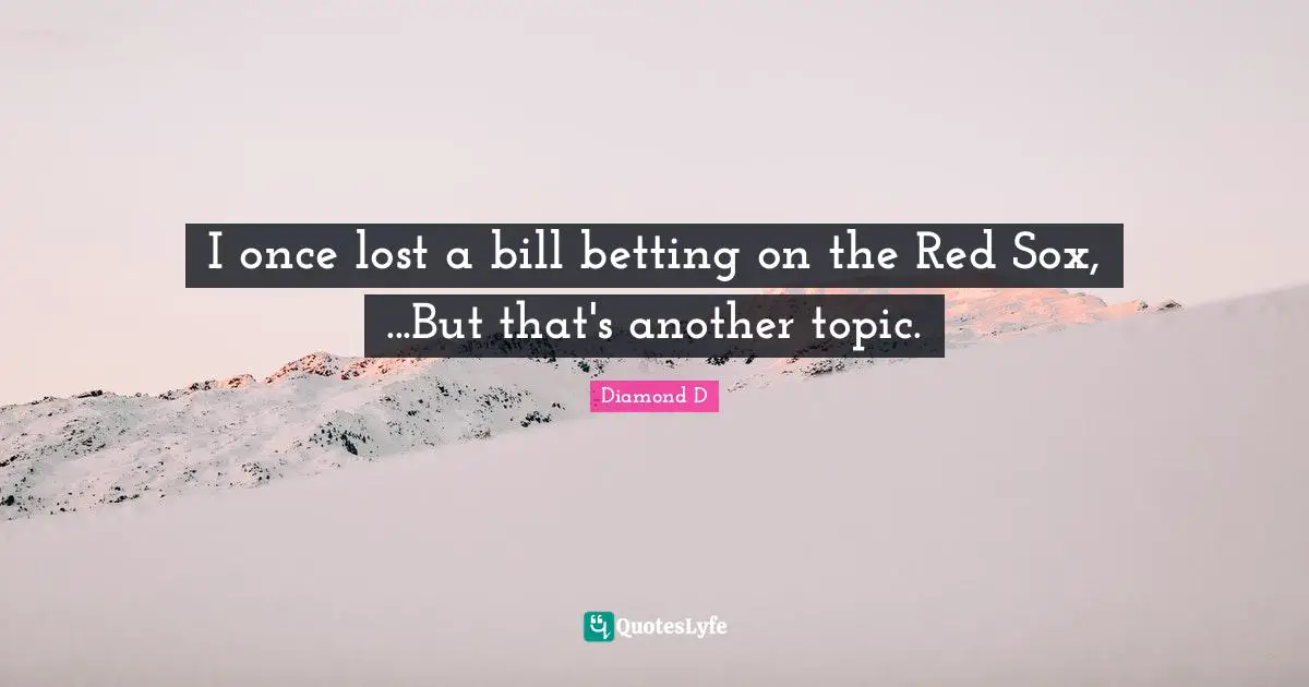I once lost a bill betting on the Red Sox, ...But that's another topic.