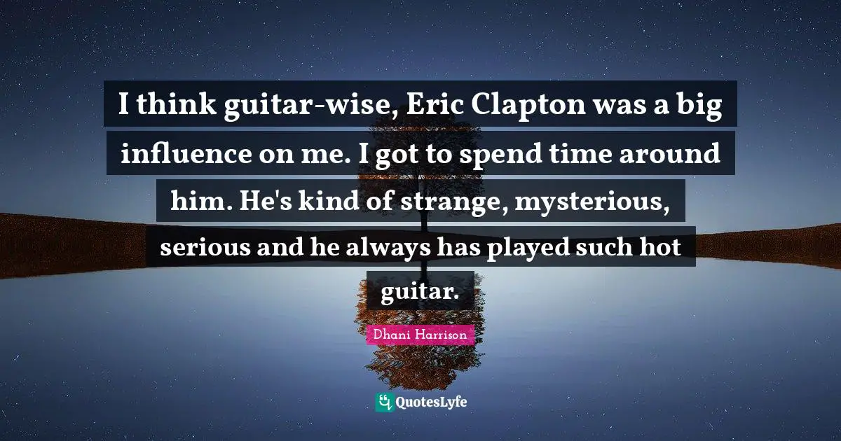 Spend Quotes: "I think guitar-wise, Eric Clapton was a big influence on me. I got to spend time around him. He's kind of strange, mysterious, serious and he always has played such hot guitar."