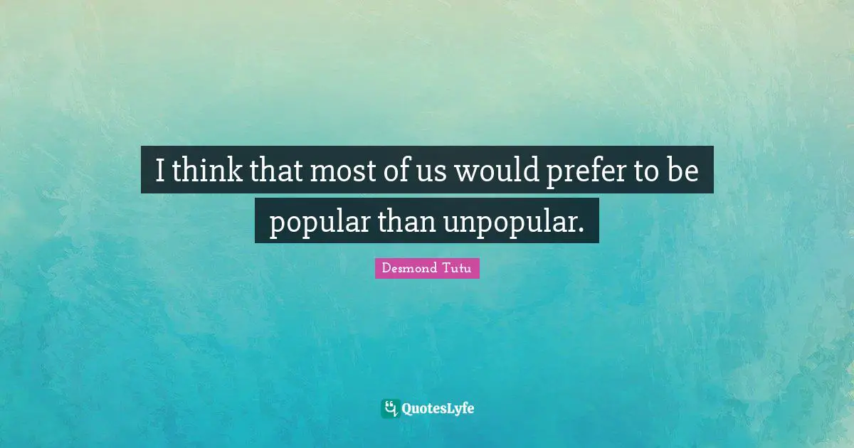 I think that most of us would prefer to be popular than unpopular.