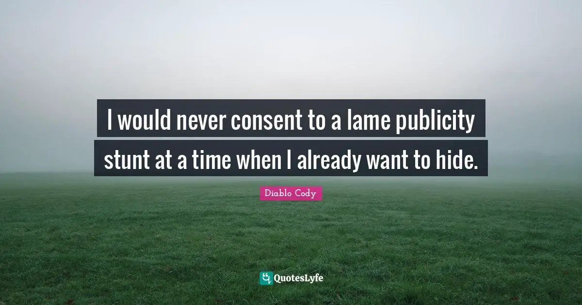 I would never consent to a lame publicity stunt at a time when I already want to hide.