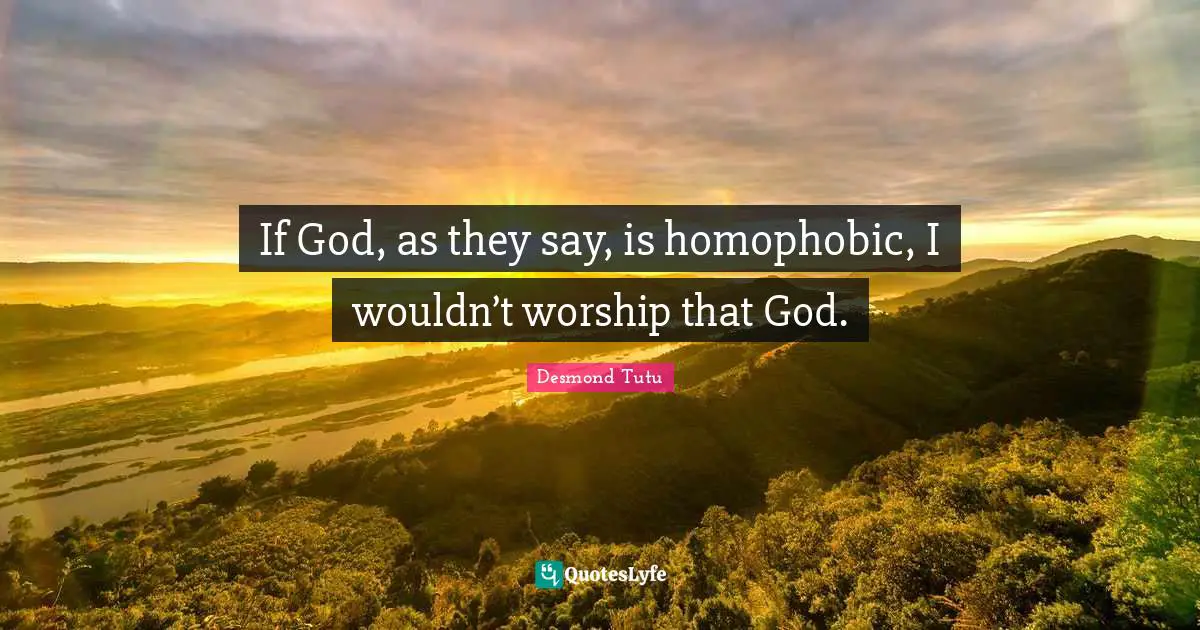 If God, as they say, is homophobic, I wouldn’t worship that God.