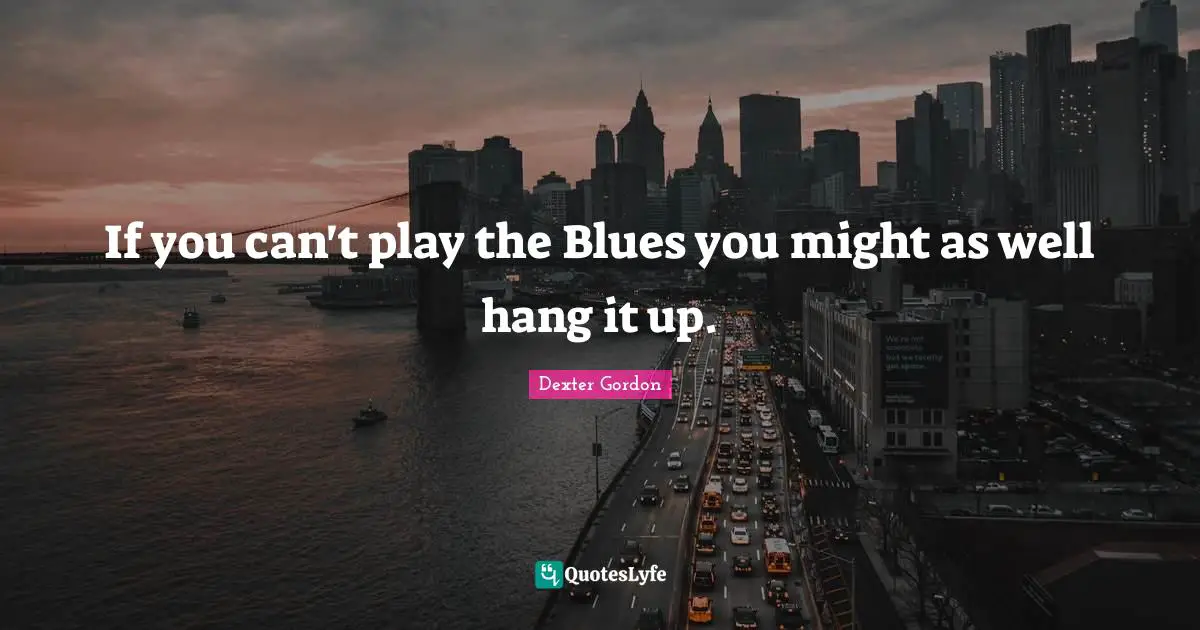 If you can't play the Blues you might as well hang it up.