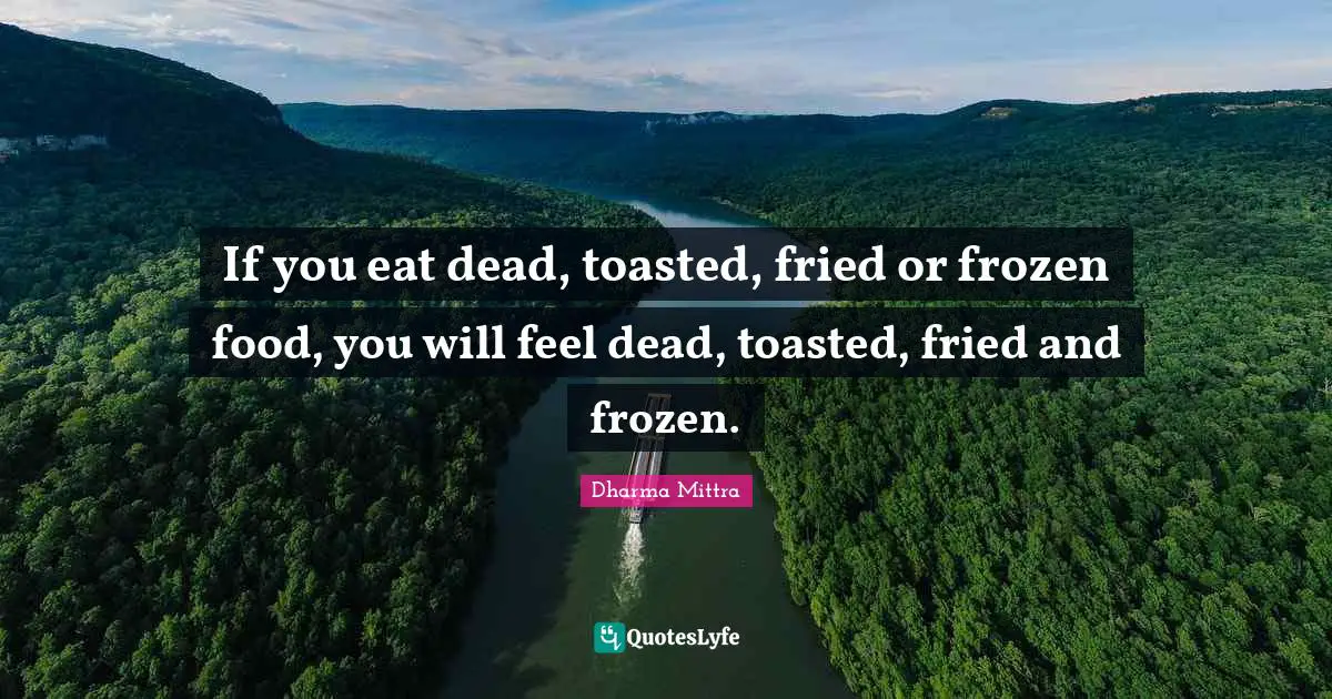 Dharma Mittra Quotes: "If you eat dead, toasted, fried or frozen food, you will feel dead, toasted, fried and frozen."