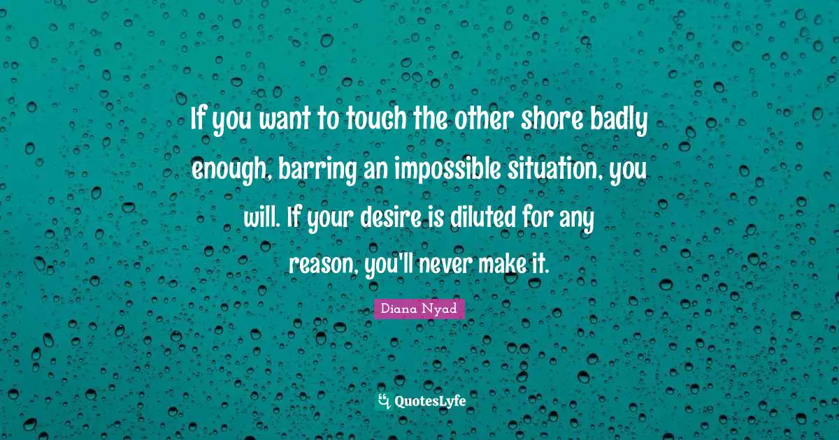 Shore Quotes: "If you want to touch the other shore badly enough, barring an impossible situation, you will. If your desire is diluted for any reason, you'll never make it."