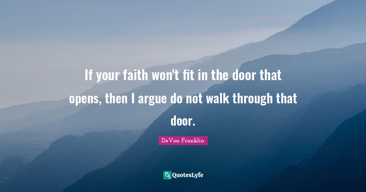 Arguing Quotes: "If your faith won't fit in the door that opens, then I argue do not walk through that door."