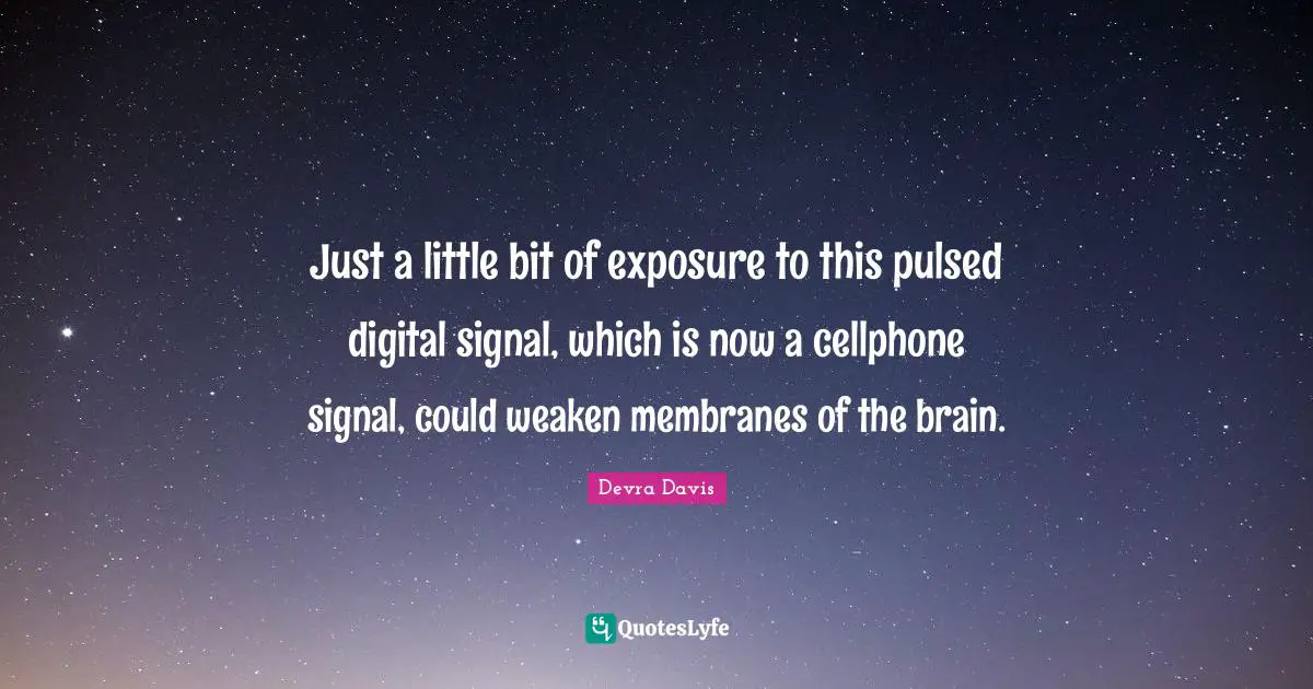 Just a little bit of exposure to this pulsed digital signal, which is now a cellphone signal, could weaken membranes of the brain.