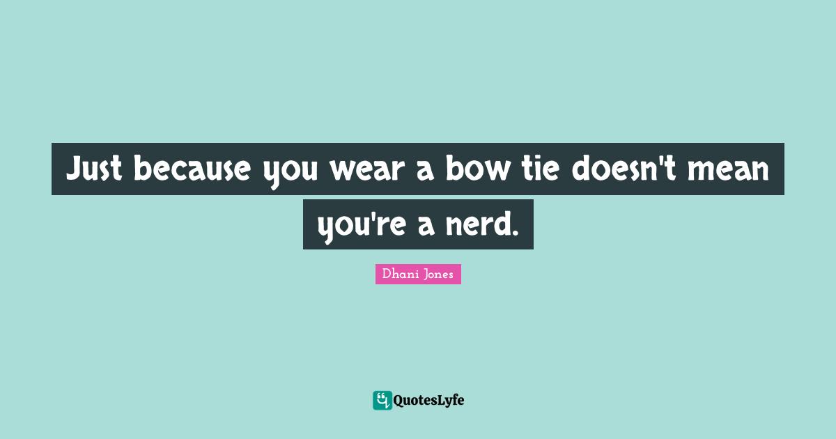 Just because you wear a bow tie doesn't mean you're a nerd.