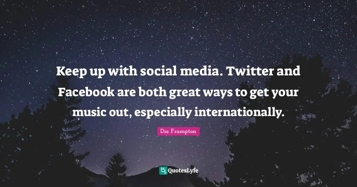 Dia Frampton Quotes: "Keep up with social media. Twitter and Facebook are both great ways to get your music out, especially internationally."