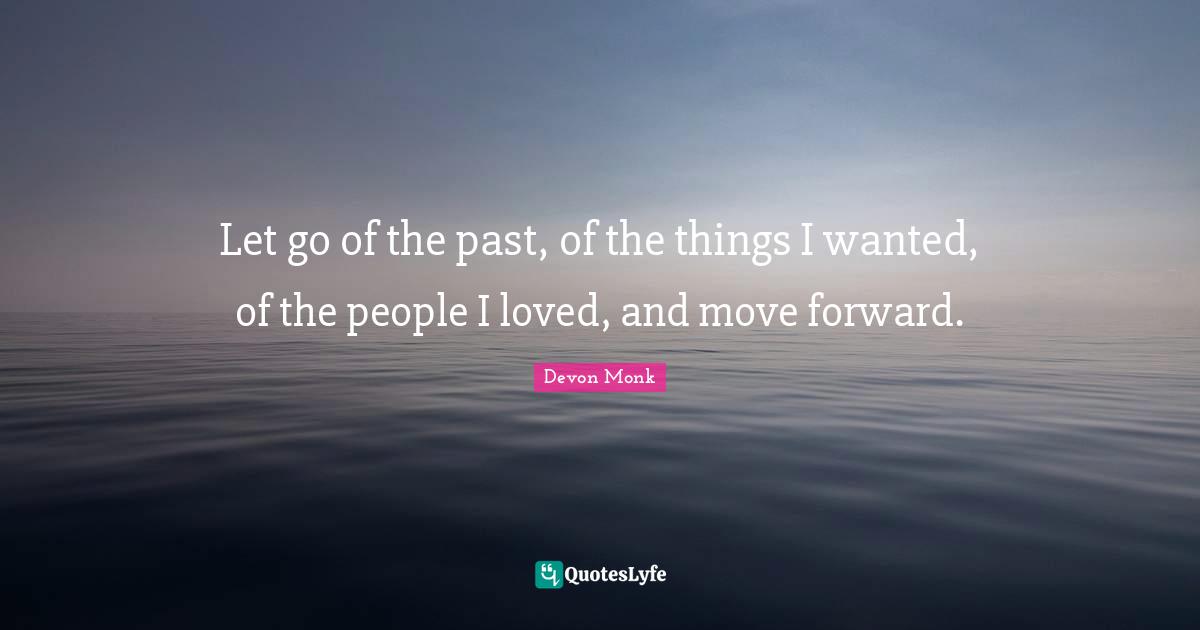Let go of the past, of the things I wanted, of the people I loved, and move forward.