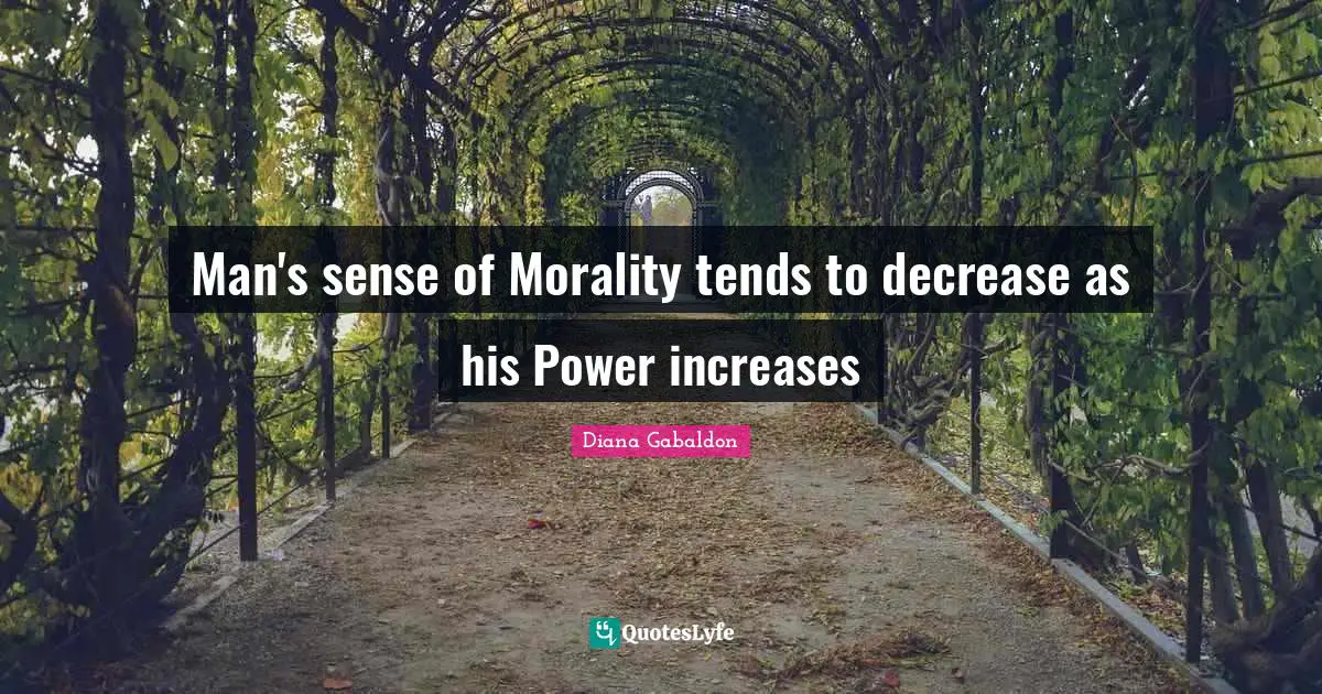 Decrease Quotes: "Man's sense of Morality tends to decrease as his Power increases"
