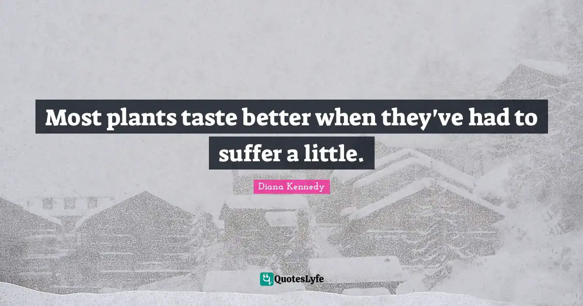 Most plants taste better when they've had to suffer a little.