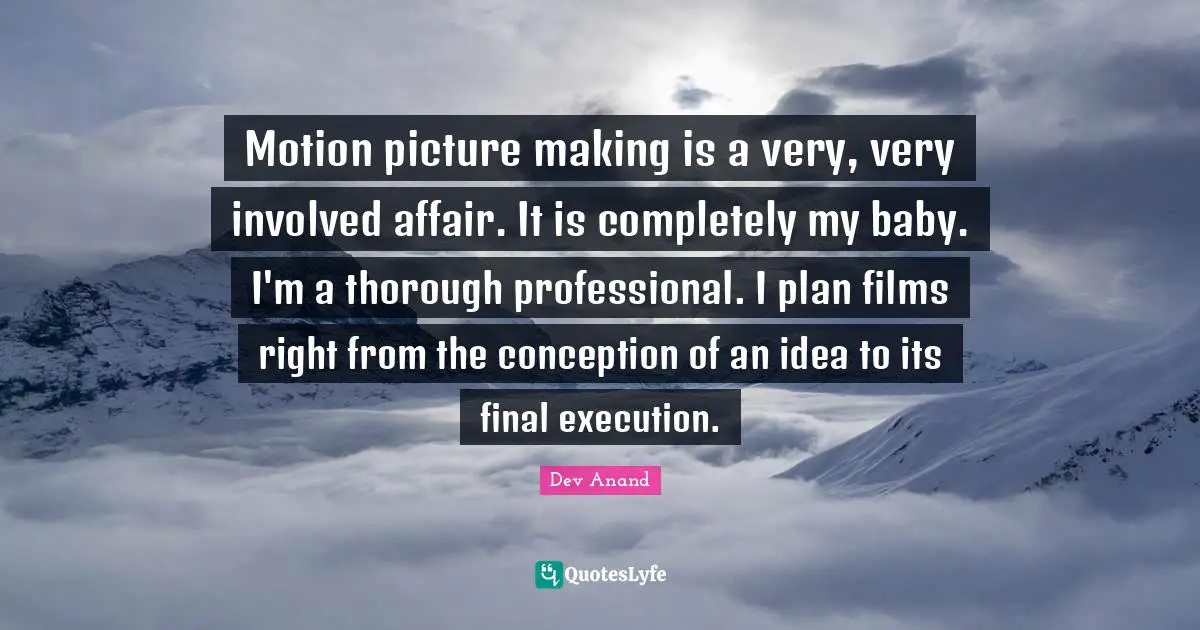 Motion picture making is a very, very involved affair. It is completely my baby. I'm a thorough professional. I plan films right from the conception of an idea to its final execution.