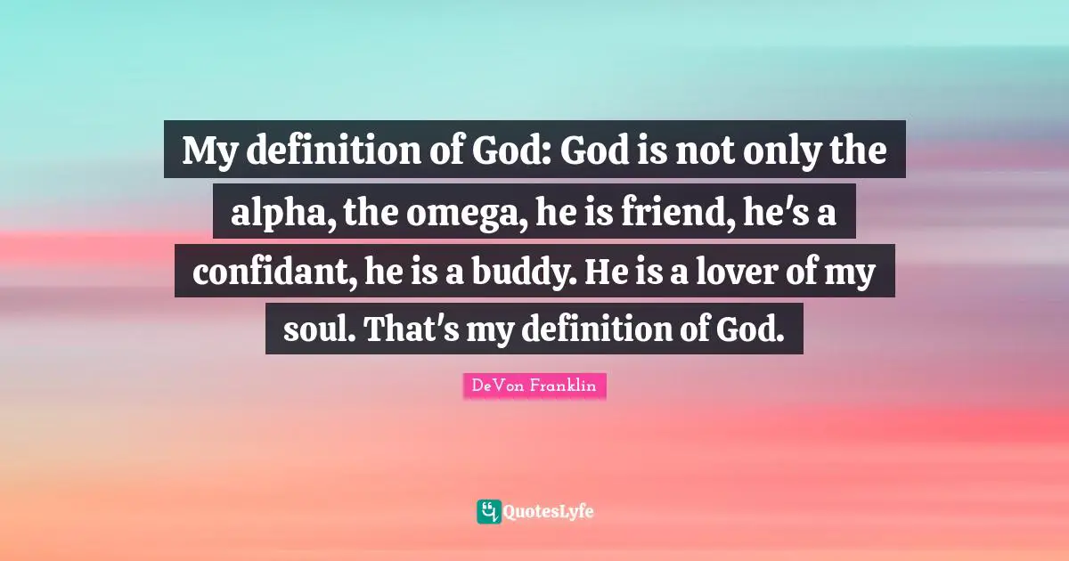 My definition of God: God is not only the alpha, the omega, he is friend, he's a confidant, he is a buddy. He is a lover of my soul. That's my definition of God.