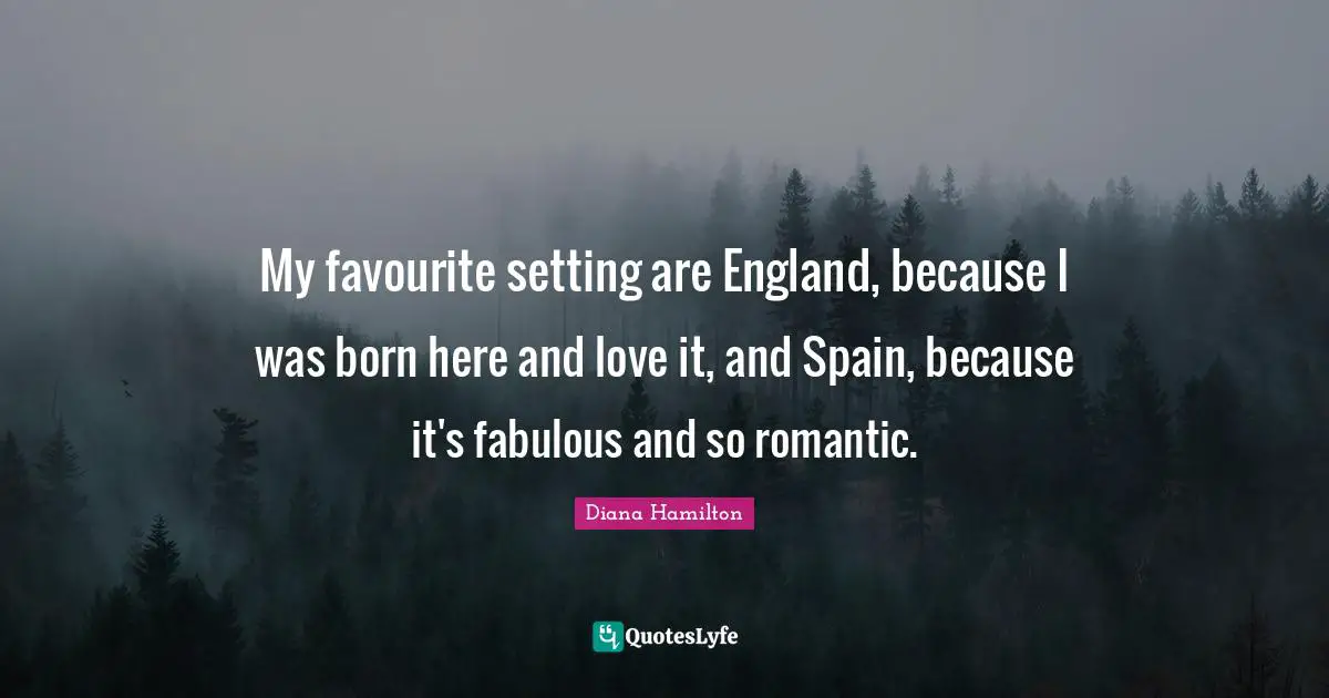 My favourite setting are England, because I was born here and love it, and Spain, because it's fabulous and so romantic.