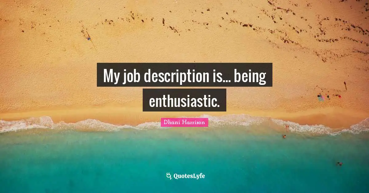 Enthusiastic Quotes: "My job description is... being enthusiastic."