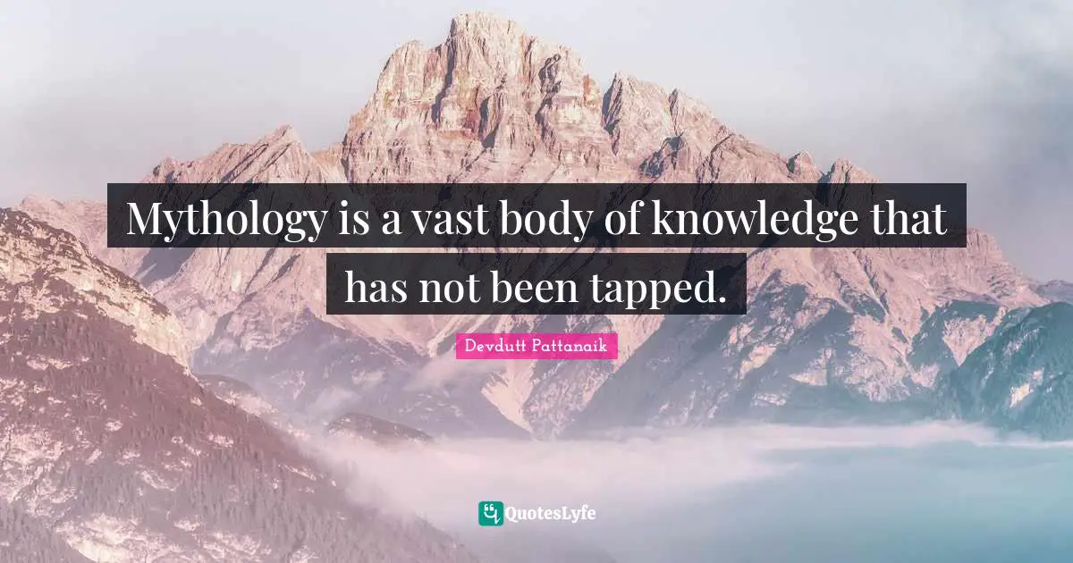 Mythology is a vast body of knowledge that has not been tapped.