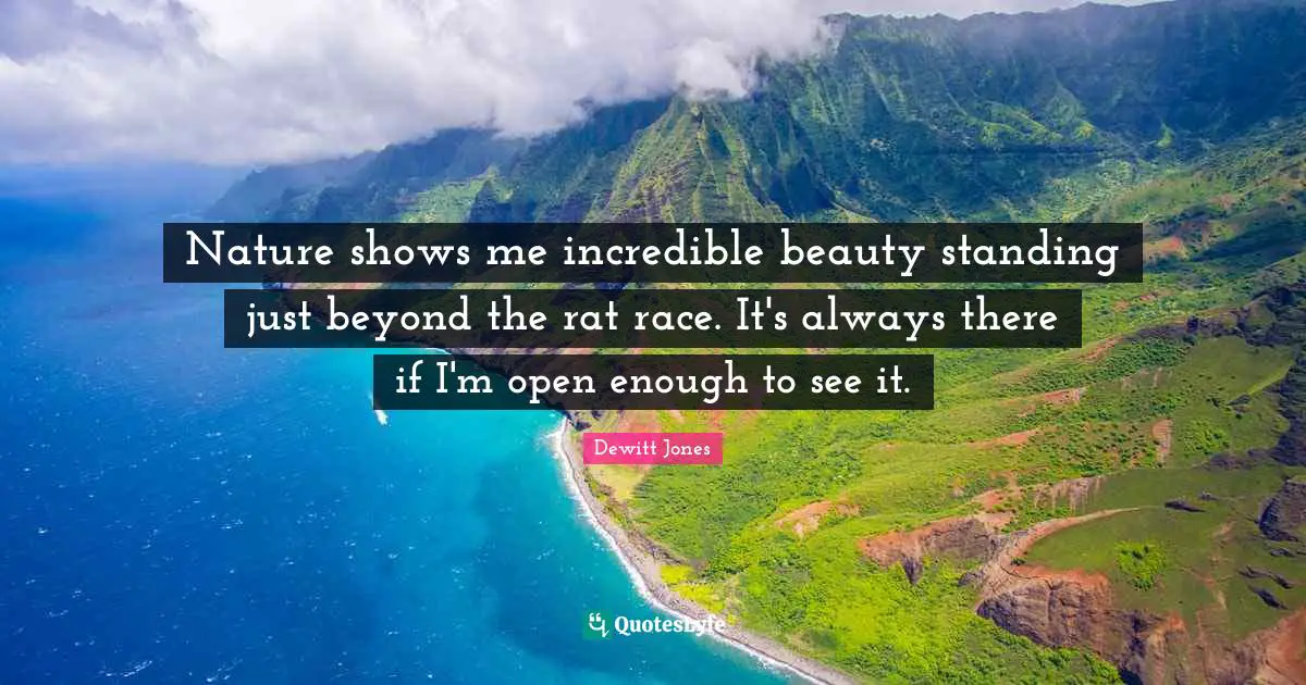 Celebration Quotes: "Nature shows me incredible beauty standing just beyond the rat race. It's always there if I'm open enough to see it."