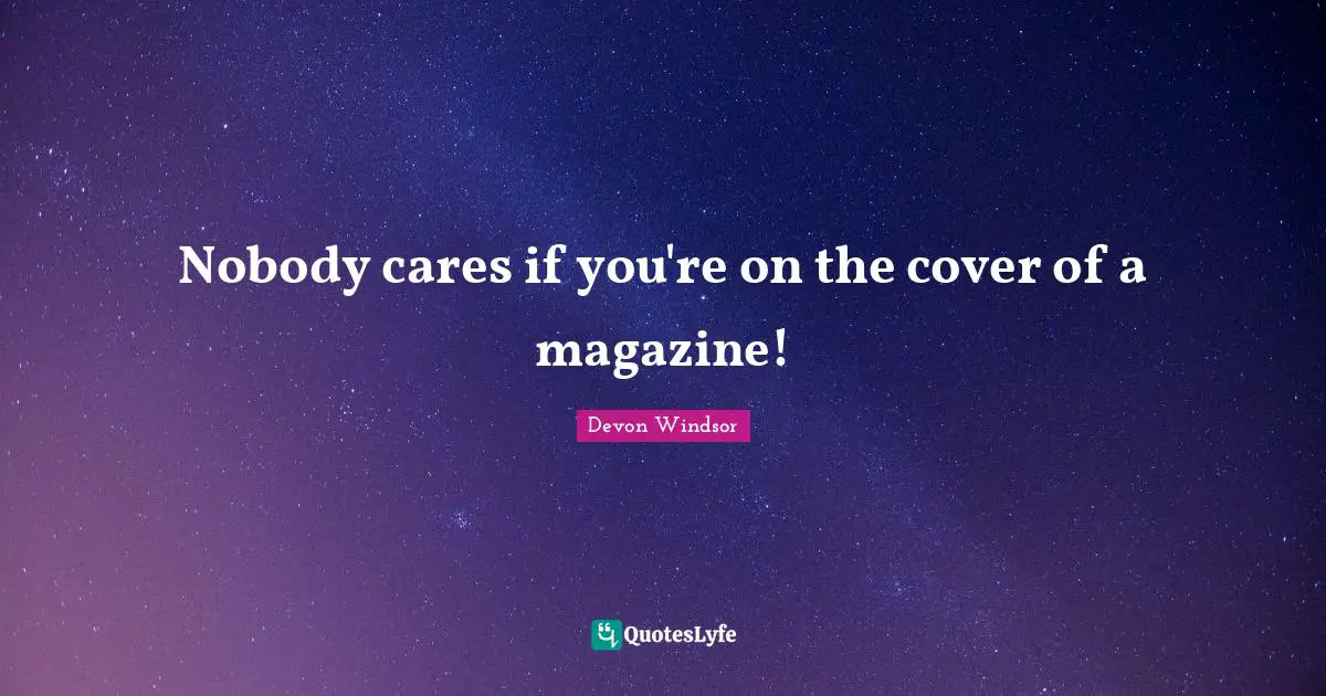 Nobody cares if you're on the cover of a magazine!