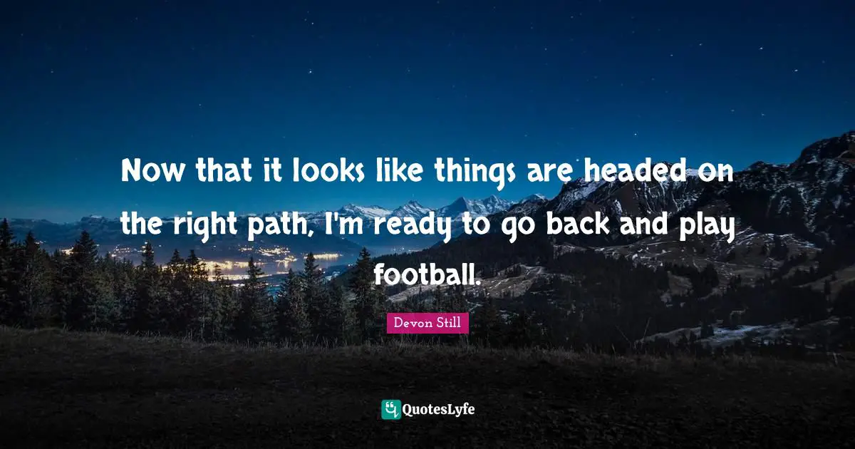 Right Path Quotes: "Now that it looks like things are headed on the right path, I'm ready to go back and play football."