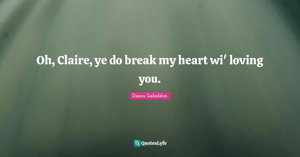 Oh, Claire, ye do break my heart wi' loving you.