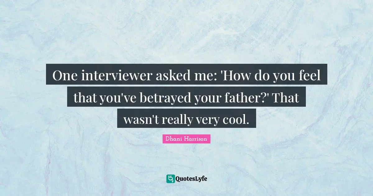 One interviewer asked me: 'How do you feel that you've betrayed your father?' That wasn't really very cool.