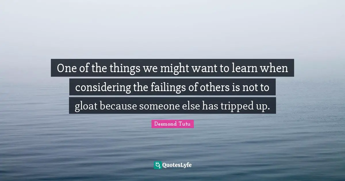 One of the things we might want to learn when considering the failings of others is not to gloat because someone else has tripped up.
