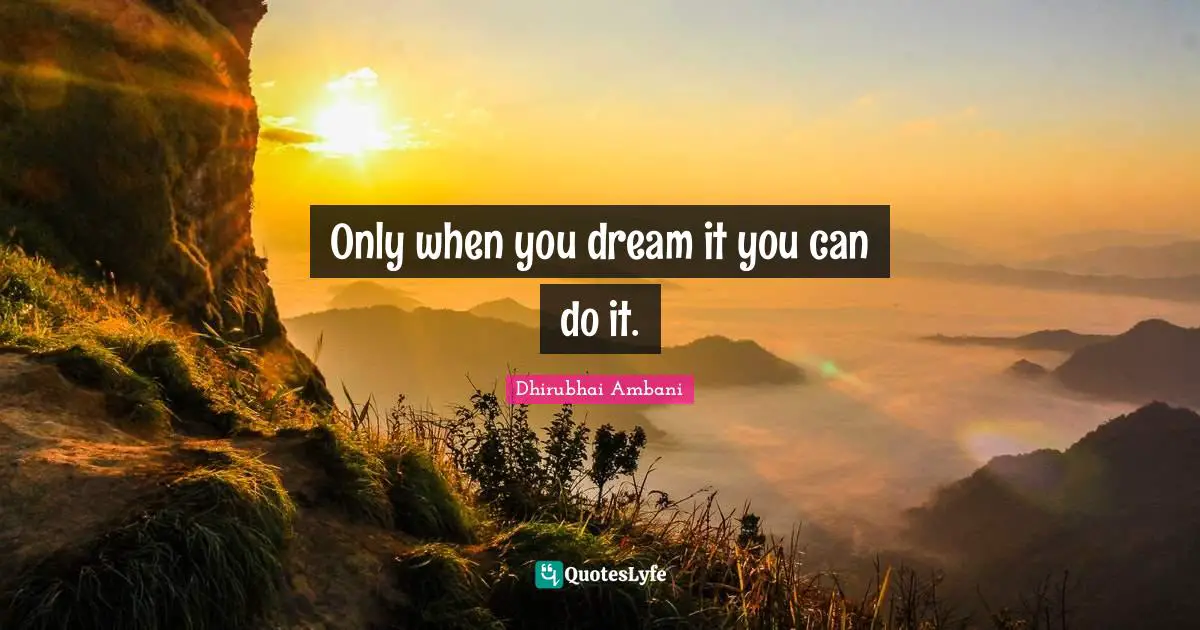 Only when you dream it you can do it.