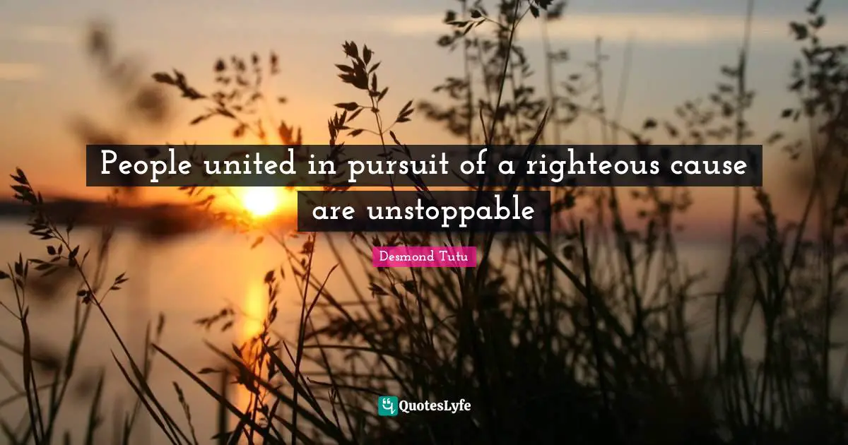 People united in pursuit of a righteous cause are unstoppable