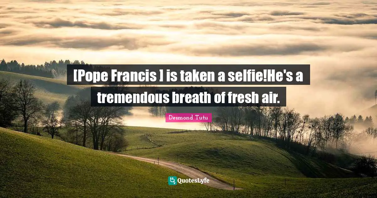[Pope Francis ] is taken a selfie!He's a tremendous breath of fresh air.