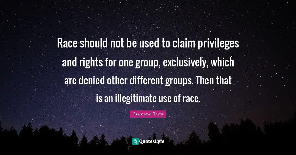 Race should not be used to claim privileges and rights for one group, exclusively, which are denied other different groups. Then that is an illegitimate use of race.