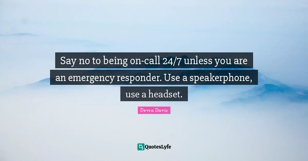 Say no to being on-call 24/7 unless you are an emergency responder. Use a speakerphone, use a headset.