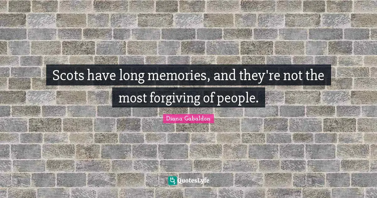 Scots have long memories, and they're not the most forgiving of people.
