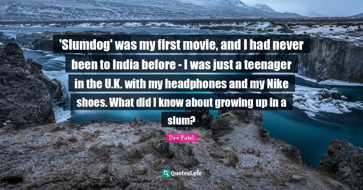 'Slumdog' was my first movie, and I had never been to India before - I was just a teenager in the U.K. with my headphones and my Nike shoes. What did I know about growing up in a slum?