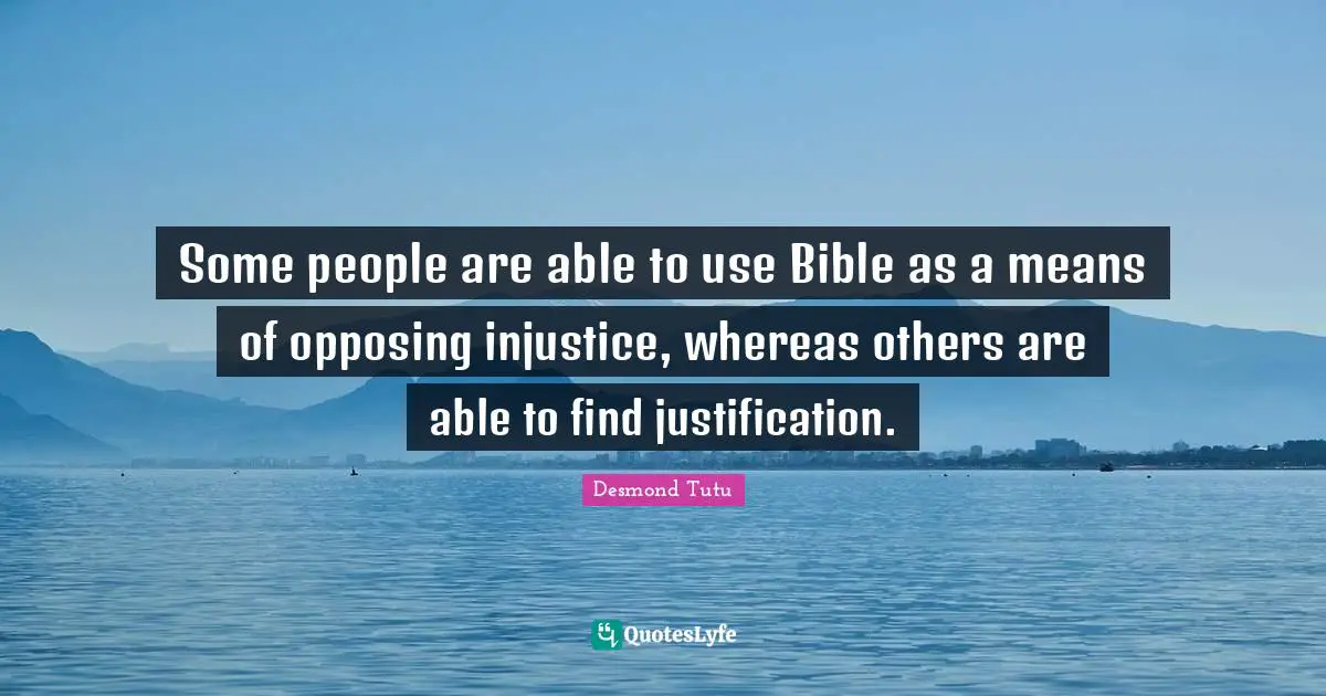 Some people are able to use Bible as a means of opposing injustice, whereas others are able to find justification.