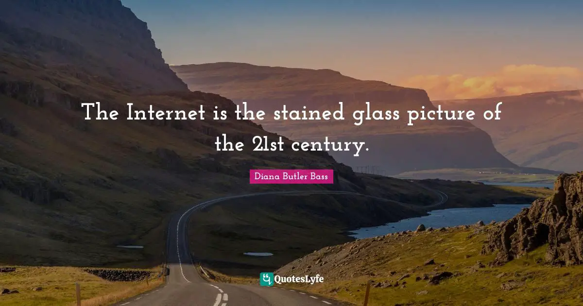 The Internet is the stained glass picture of the 21st century.