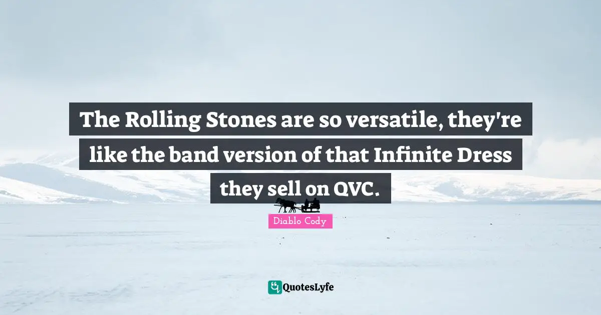 Versatile Quotes: "The Rolling Stones are so versatile, they're like the band version of that Infinite Dress they sell on QVC."