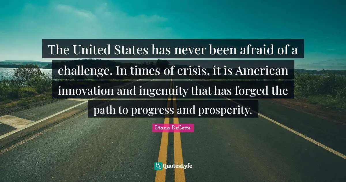 Forged Quotes: "The United States has never been afraid of a challenge. In times of crisis, it is American innovation and ingenuity that has forged the path to progress and prosperity."