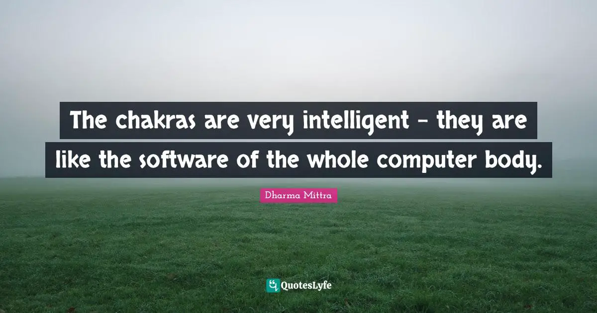 Dharma Mittra Quotes: "The chakras are very intelligent – they are like the software of the whole computer body."