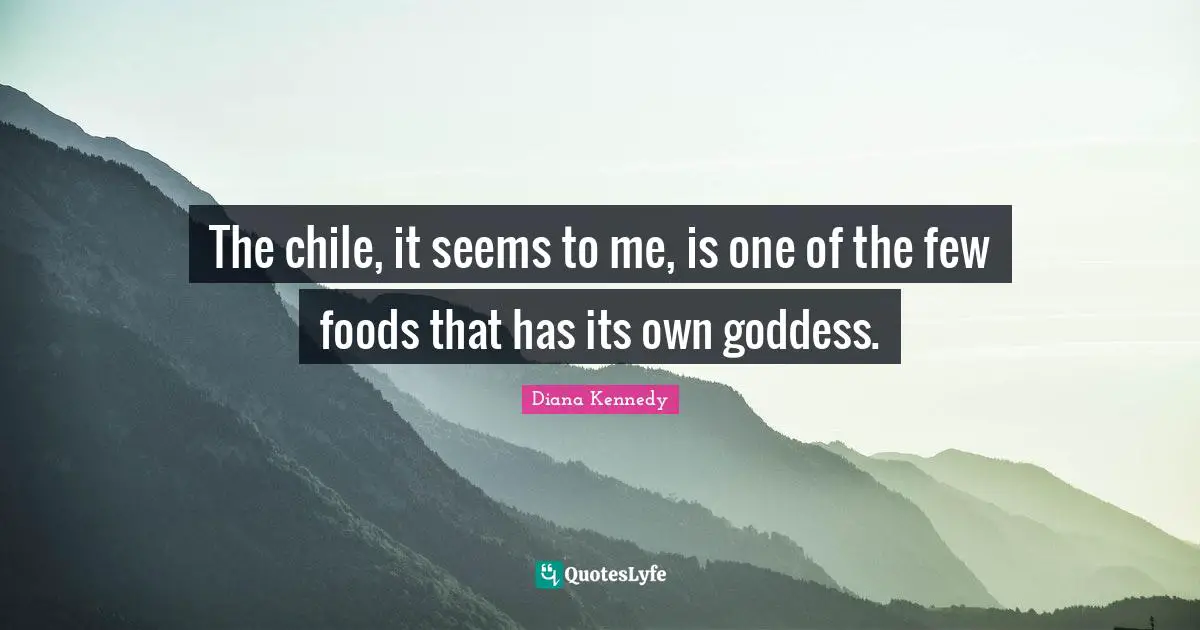 The chile, it seems to me, is one of the few foods that has its own goddess.
