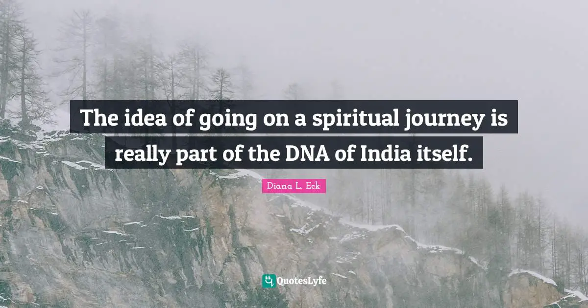 The idea of going on a spiritual journey is really part of the DNA of India itself.