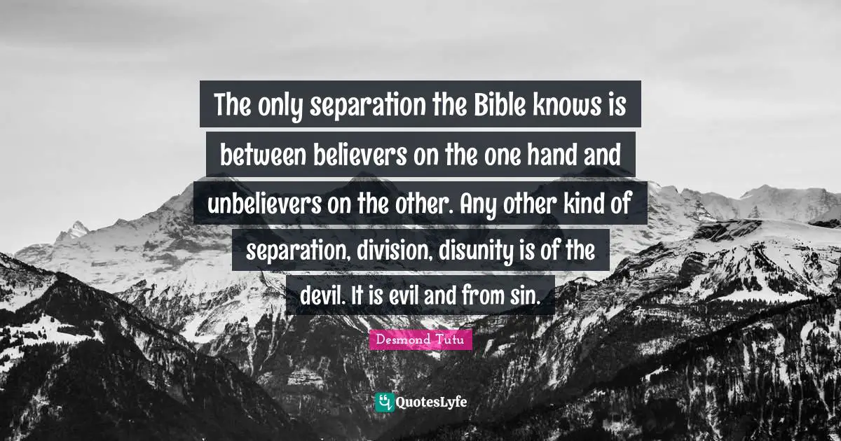 Disunity Quotes: "The only separation the Bible knows is between believers on the one hand and unbelievers on the other. Any other kind of separation, division, disunity is of the devil. It is evil and from sin."