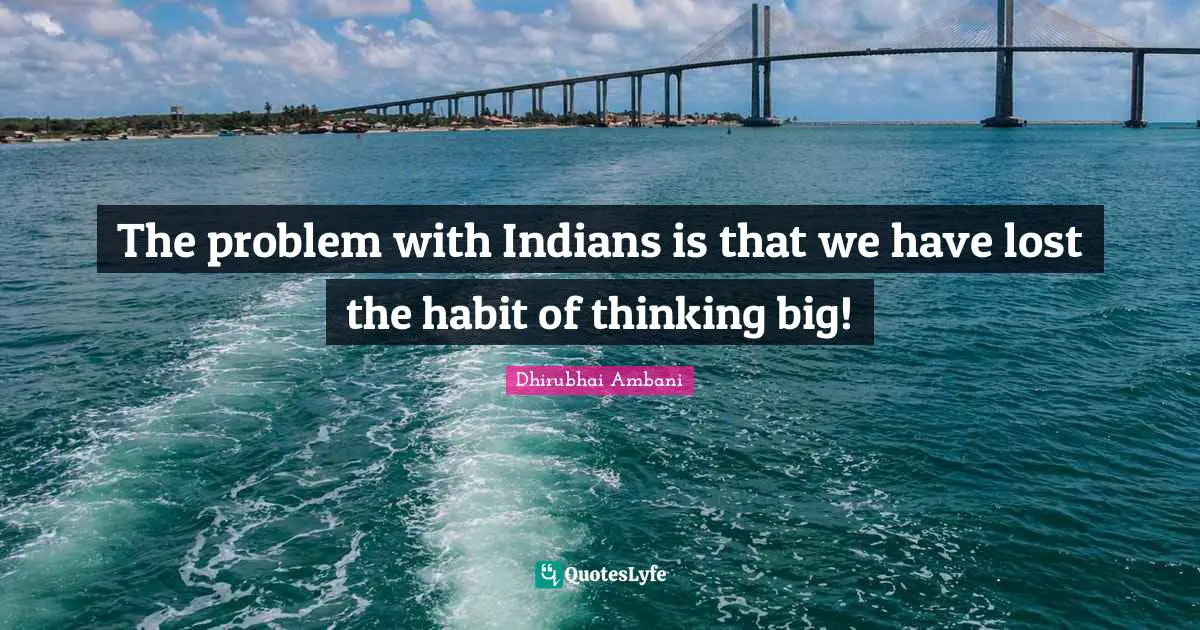 The problem with Indians is that we have lost the habit of thinking big!