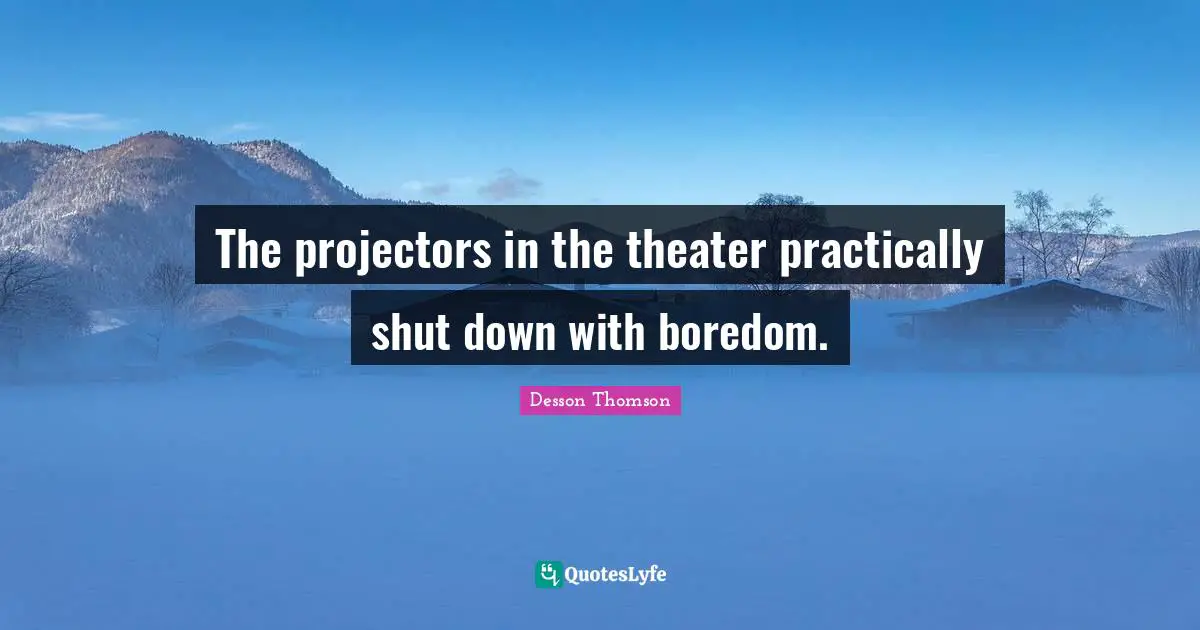 The projectors in the theater practically shut down with boredom.