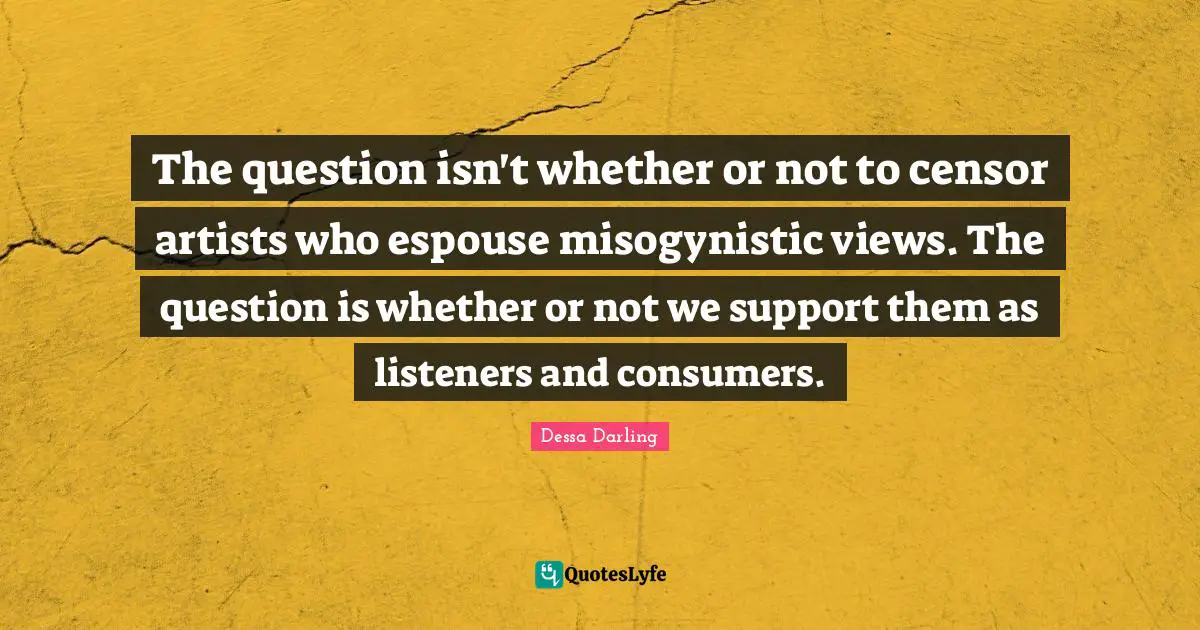 The question isn't whether or not to censor artists who espouse misogynistic views. The question is whether or not we support them as listeners and consumers.