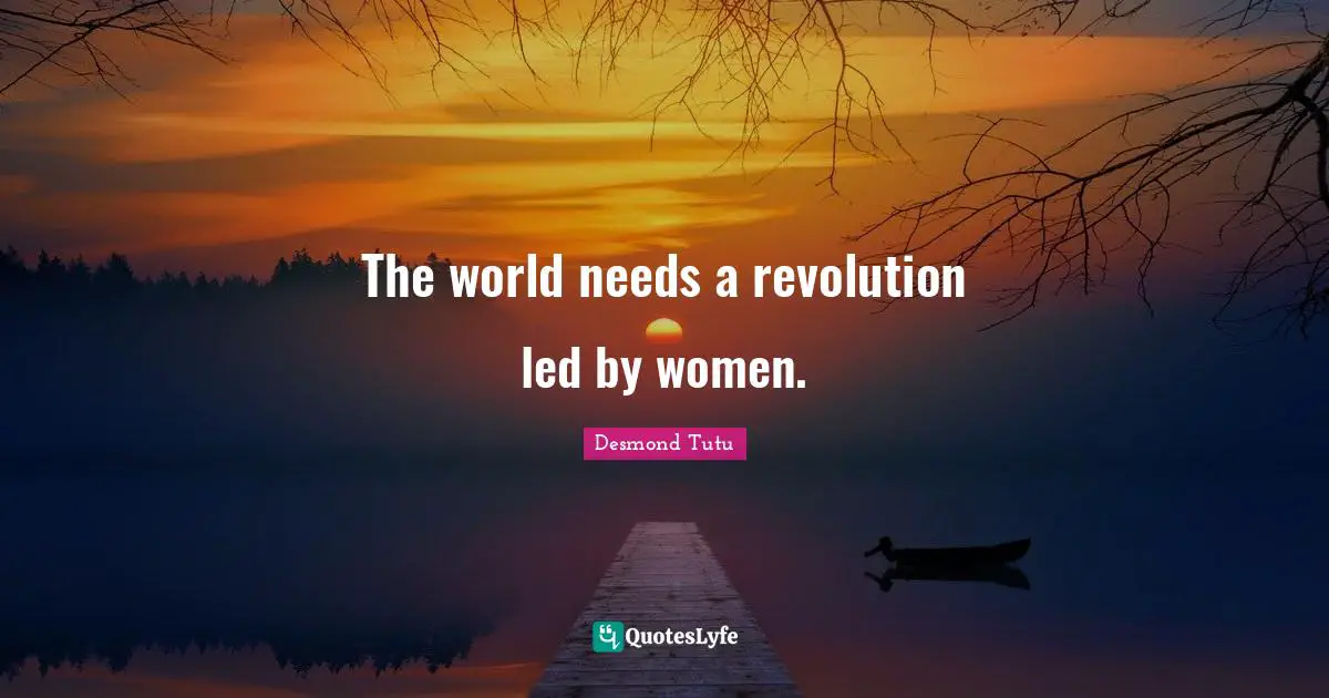 The world needs a revolution led by women.