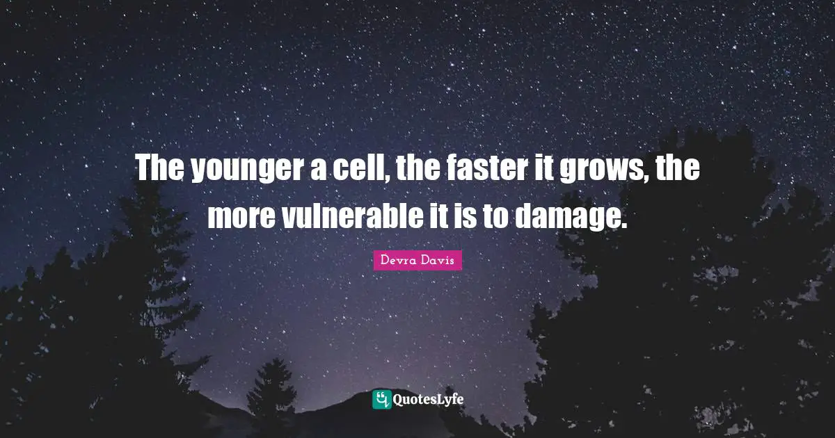 The younger a cell, the faster it grows, the more vulnerable it is to damage.
