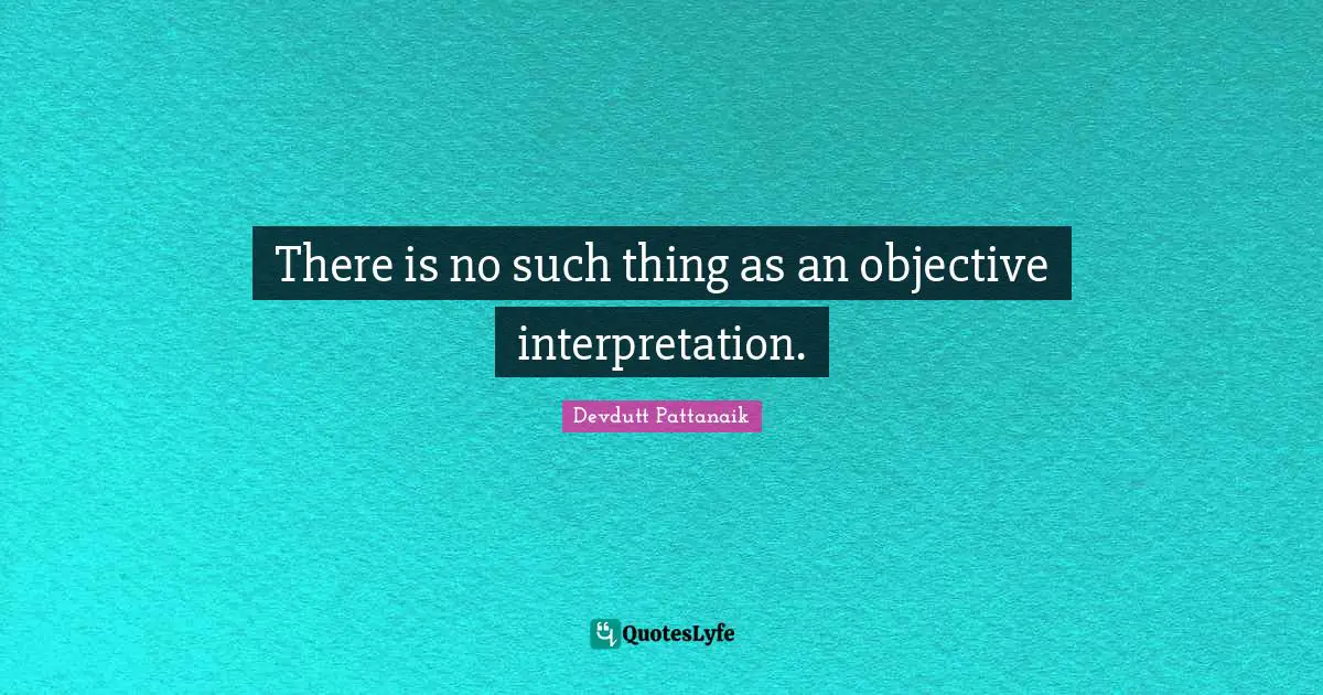 There is no such thing as an objective interpretation.