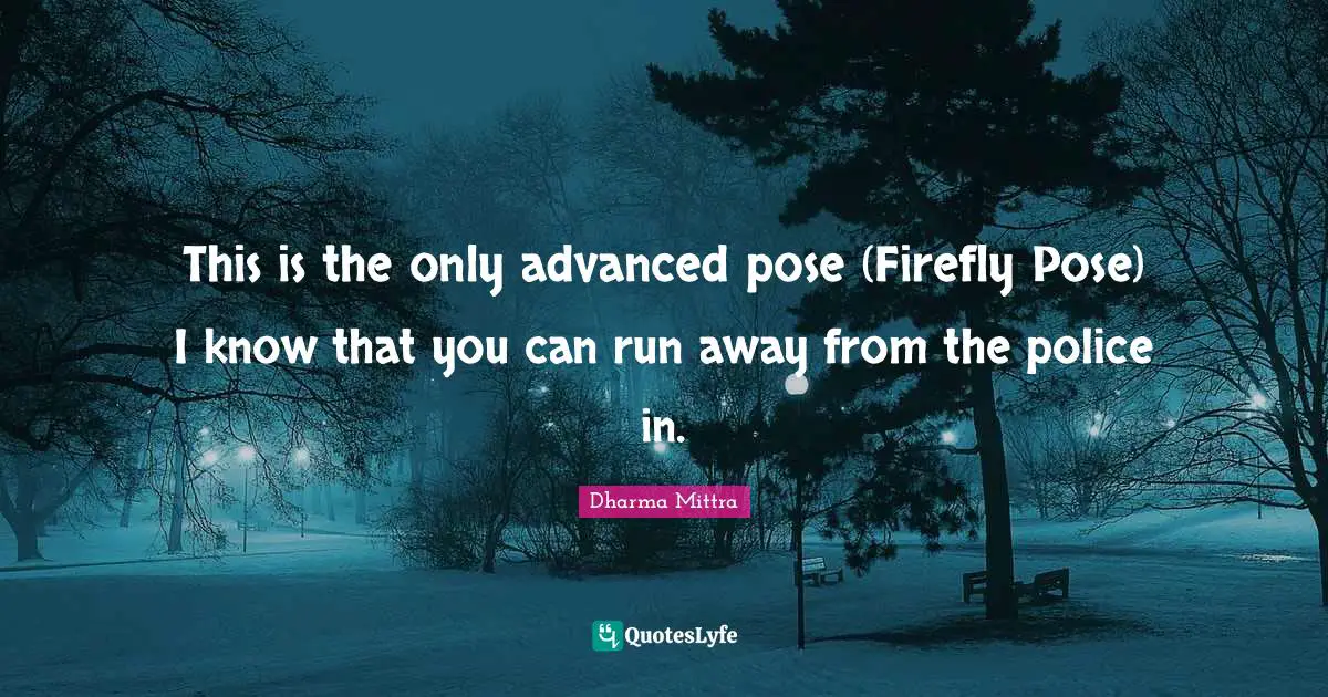 Dharma Mittra Quotes: "This is the only advanced pose (Firefly Pose) I know that you can run away from the police in."