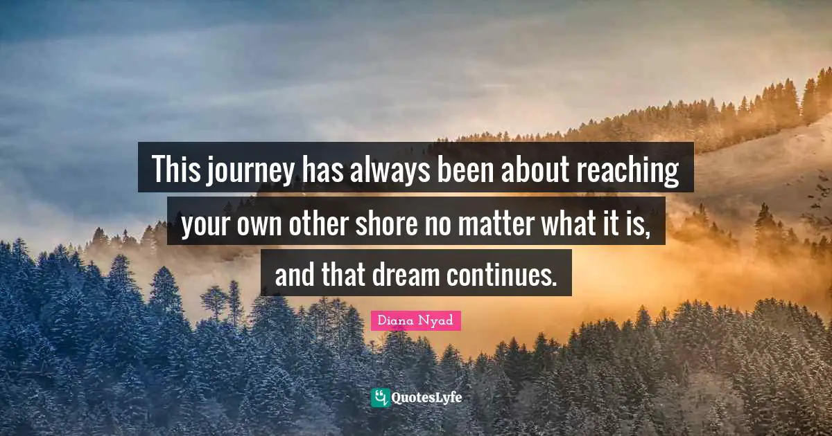 Shore Quotes: "This journey has always been about reaching your own other shore no matter what it is, and that dream continues."
